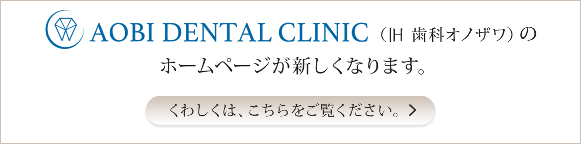 AOBI DENTAL CLINIC（旧 歯科オノザワ）のホームページが新しくなります。